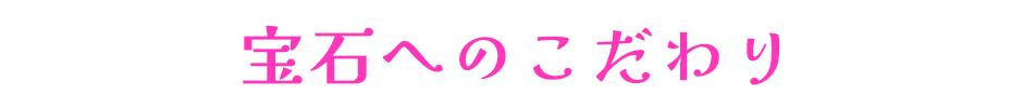 宝石へのこだわり